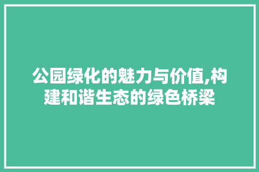 公园绿化的魅力与价值,构建和谐生态的绿色桥梁