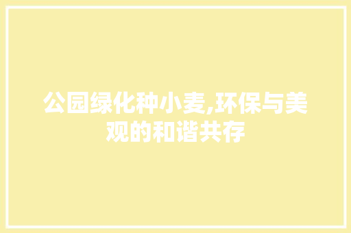 公园绿化种小麦,环保与美观的和谐共存