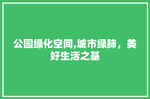 公园绿化空间,城市绿肺，美好生活之基