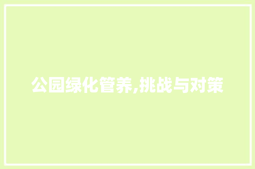 公园绿化管养,挑战与对策