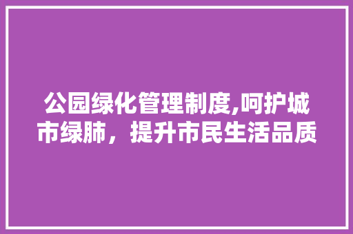 公园绿化管理制度,呵护城市绿肺，提升市民生活品质 整形技巧