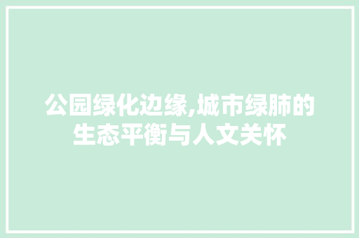 公园绿化边缘,城市绿肺的生态平衡与人文关怀
