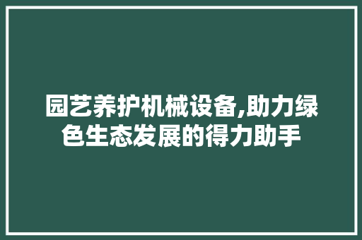 园艺养护机械设备,助力绿色生态发展的得力助手