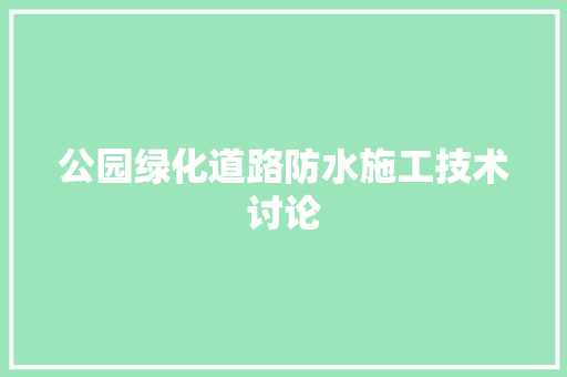 公园绿化道路防水施工技术讨论