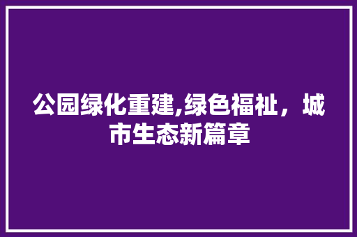 公园绿化重建,绿色福祉，城市生态新篇章