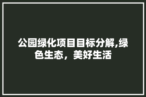 公园绿化项目目标分解,绿色生态，美好生活