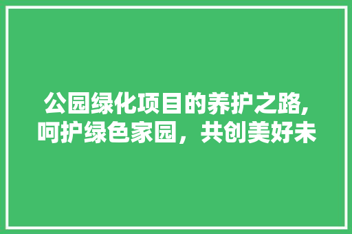 公园绿化项目的养护之路,呵护绿色家园，共创美好未来 果树修剪整形