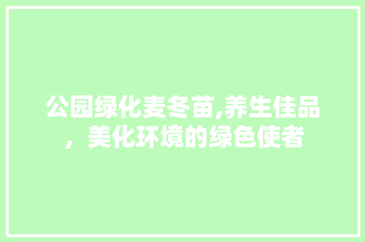 公园绿化麦冬苗,养生佳品，美化环境的绿色使者 修剪方法