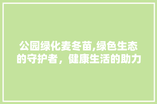 公园绿化麦冬苗,绿色生态的守护者，健康生活的助力者