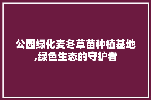 公园绿化麦冬草苗种植基地,绿色生态的守护者