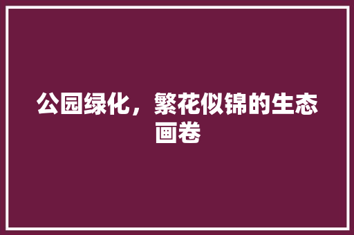 公园绿化，繁花似锦的生态画卷