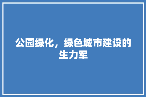 公园绿化，绿色城市建设的生力军