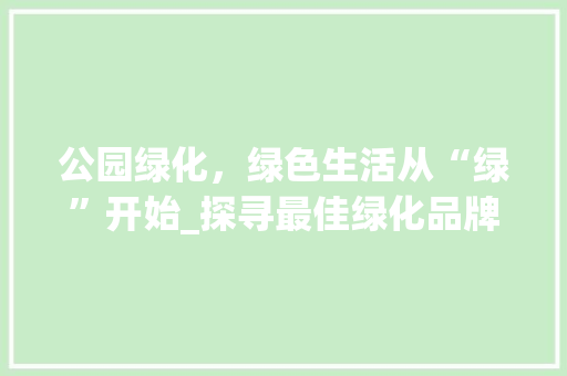 公园绿化，绿色生活从“绿”开始_探寻最佳绿化品牌