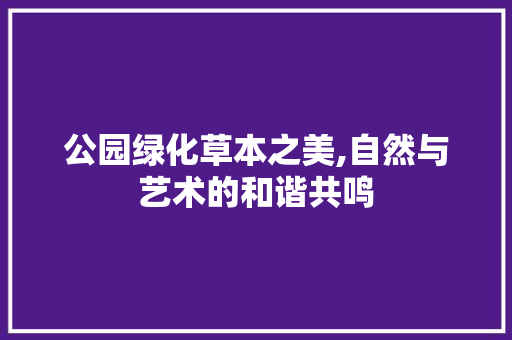 公园绿化草本之美,自然与艺术的和谐共鸣