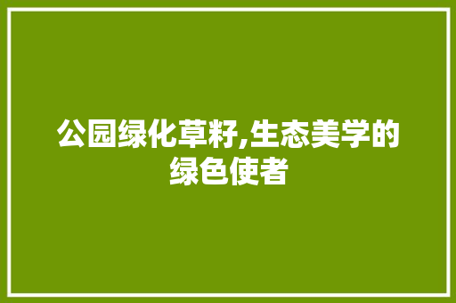 公园绿化草籽,生态美学的绿色使者