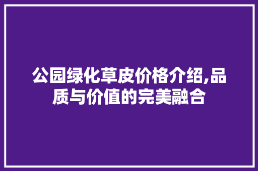 公园绿化草皮价格介绍,品质与价值的完美融合 土壤管理