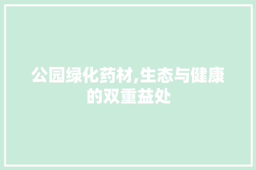 公园绿化药材,生态与健康的双重益处