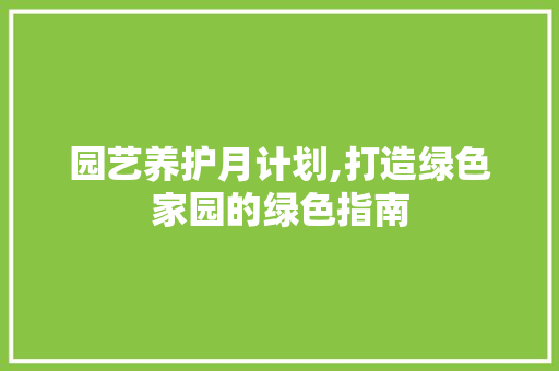 园艺养护月计划,打造绿色家园的绿色指南