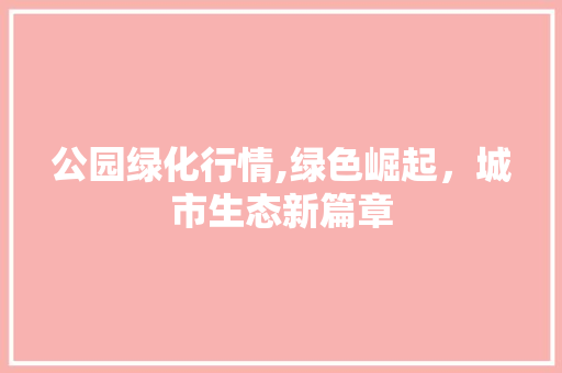 公园绿化行情,绿色崛起，城市生态新篇章