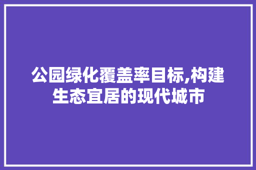 公园绿化覆盖率目标,构建生态宜居的现代城市