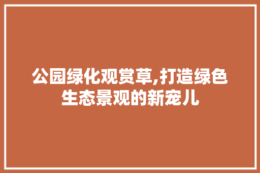 公园绿化观赏草,打造绿色生态景观的新宠儿