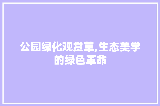 公园绿化观赏草,生态美学的绿色革命
