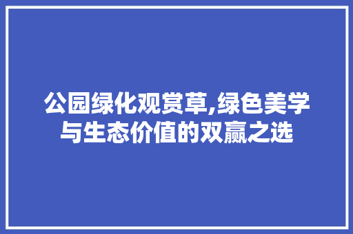 公园绿化观赏草,绿色美学与生态价值的双赢之选 修剪方法