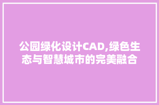 公园绿化设计CAD,绿色生态与智慧城市的完美融合