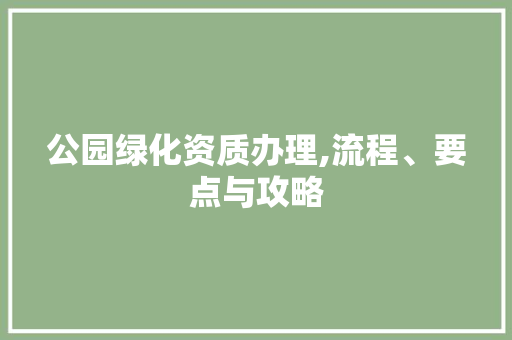 公园绿化资质办理,流程、要点与攻略