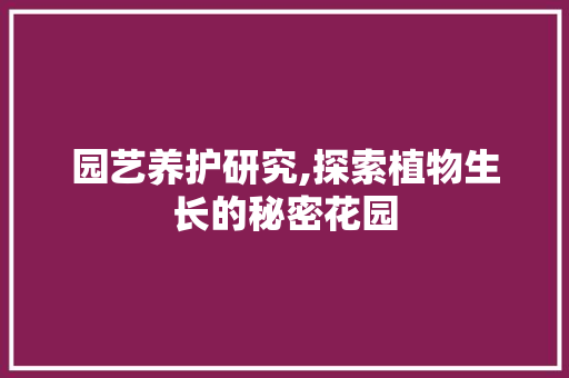园艺养护研究,探索植物生长的秘密花园