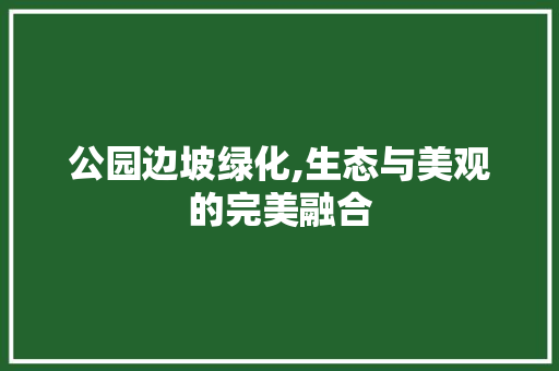 公园边坡绿化,生态与美观的完美融合
