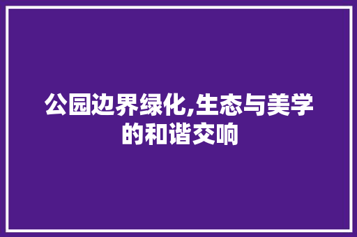 公园边界绿化,生态与美学的和谐交响 果树修剪整形