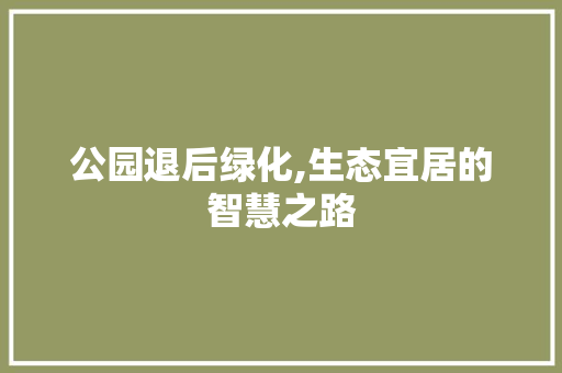 公园退后绿化,生态宜居的智慧之路