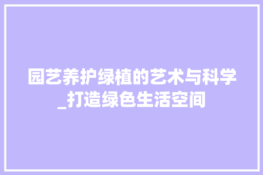 园艺养护绿植的艺术与科学_打造绿色生活空间