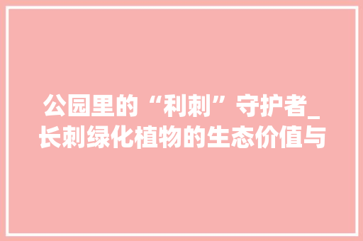 公园里的“利刺”守护者_长刺绿化植物的生态价值与保护 果树修剪整形