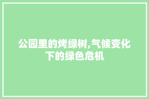 公园里的烤绿树,气候变化下的绿色危机