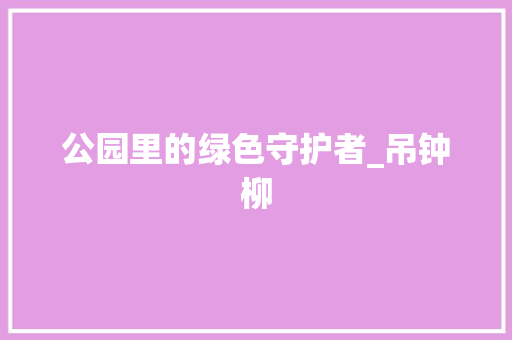 公园里的绿色守护者_吊钟柳