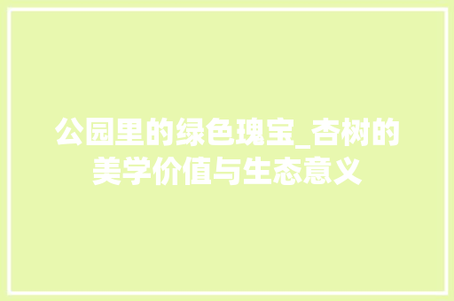 公园里的绿色瑰宝_杏树的美学价值与生态意义