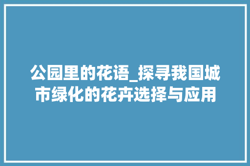 公园里的花语_探寻我国城市绿化的花卉选择与应用