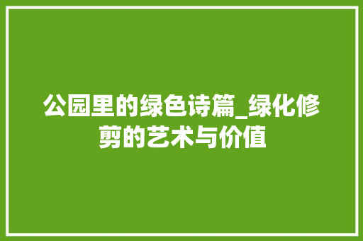 公园里的绿色诗篇_绿化修剪的艺术与价值