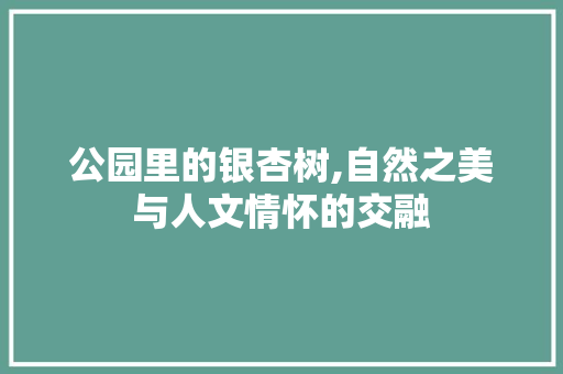 公园里的银杏树,自然之美与人文情怀的交融 果树修剪整形