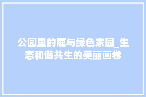 公园里的鹿与绿色家园_生态和谐共生的美丽画卷