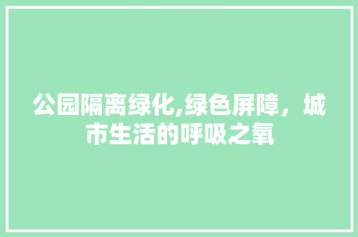 公园隔离绿化,绿色屏障，城市生活的呼吸之氧