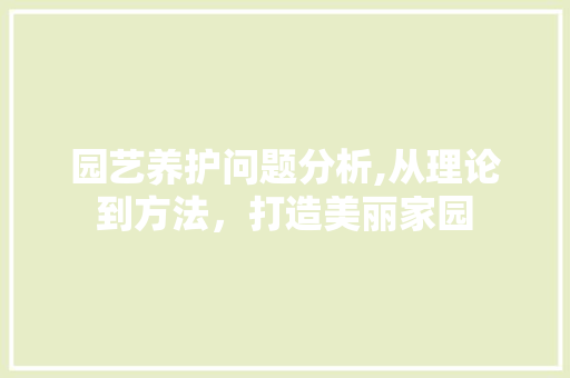 园艺养护问题分析,从理论到方法，打造美丽家园
