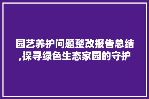 园艺养护问题整改报告总结,探寻绿色生态家园的守护之路