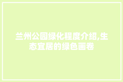 兰州公园绿化程度介绍,生态宜居的绿色画卷