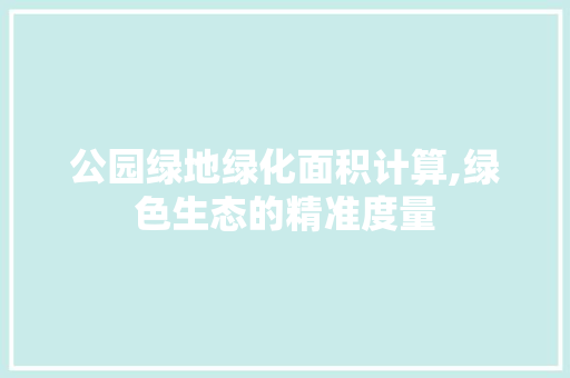 公园绿地绿化面积计算,绿色生态的精准度量