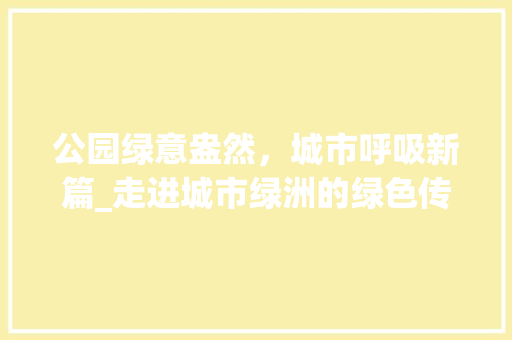 公园绿意盎然，城市呼吸新篇_走进城市绿洲的绿色传奇