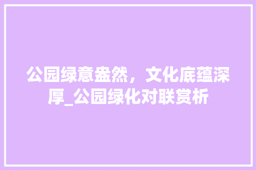 公园绿意盎然，文化底蕴深厚_公园绿化对联赏析