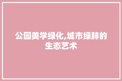 公园美学绿化,城市绿肺的生态艺术